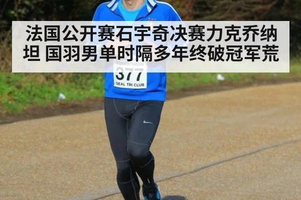 法国公开赛石宇奇决赛力克乔纳坦 国羽男单时隔多年终破冠军荒
